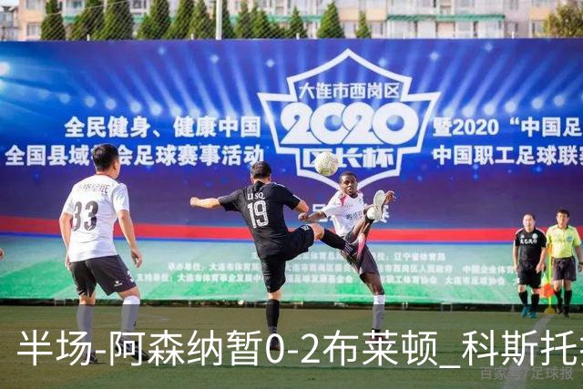 半场-阿森纳暂0-2布莱顿 科斯托拉斯传射格罗斯破门