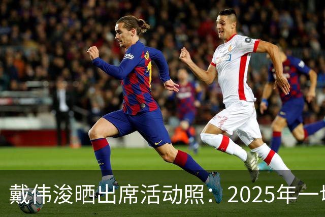 戴伟浚晒出席活动照：2025年一切顺利！