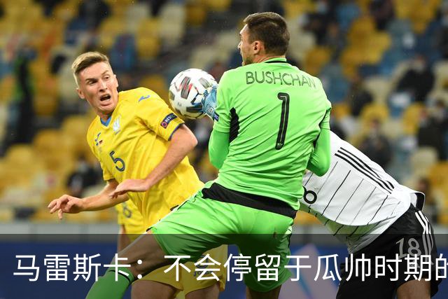 马雷斯卡：不会停留于瓜帅时期的成就 多库对桑德兰可能复出